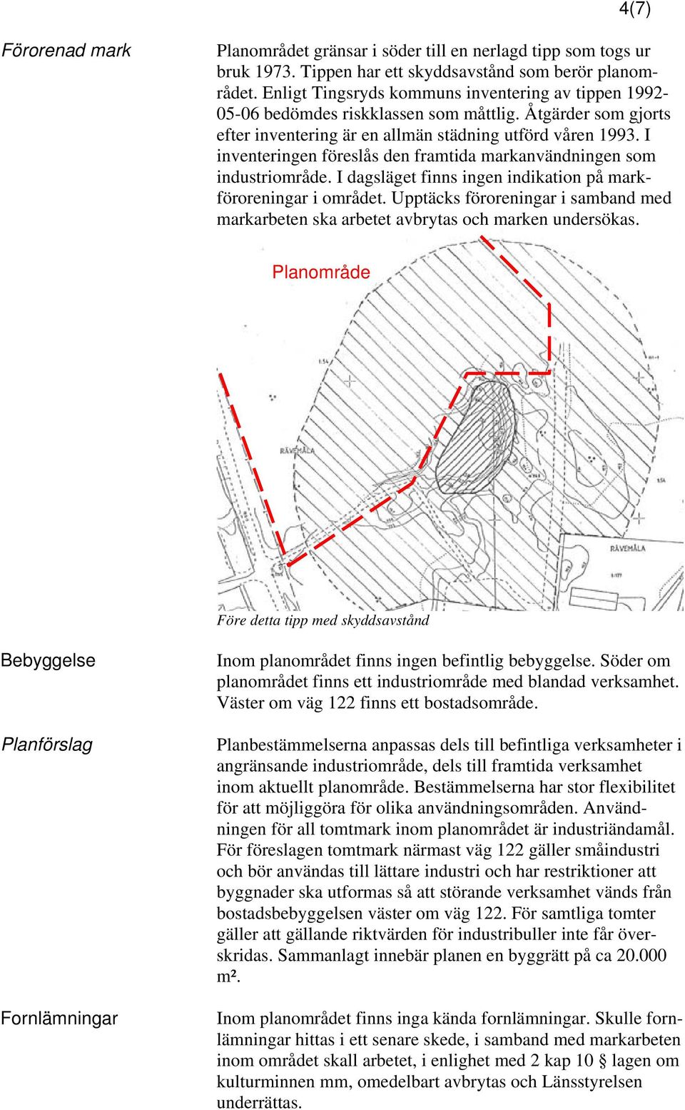 I inventeringen föreslås den framtida markanvändningen som industriområde. I dagsläget finns ingen indikation på markföroreningar i området.