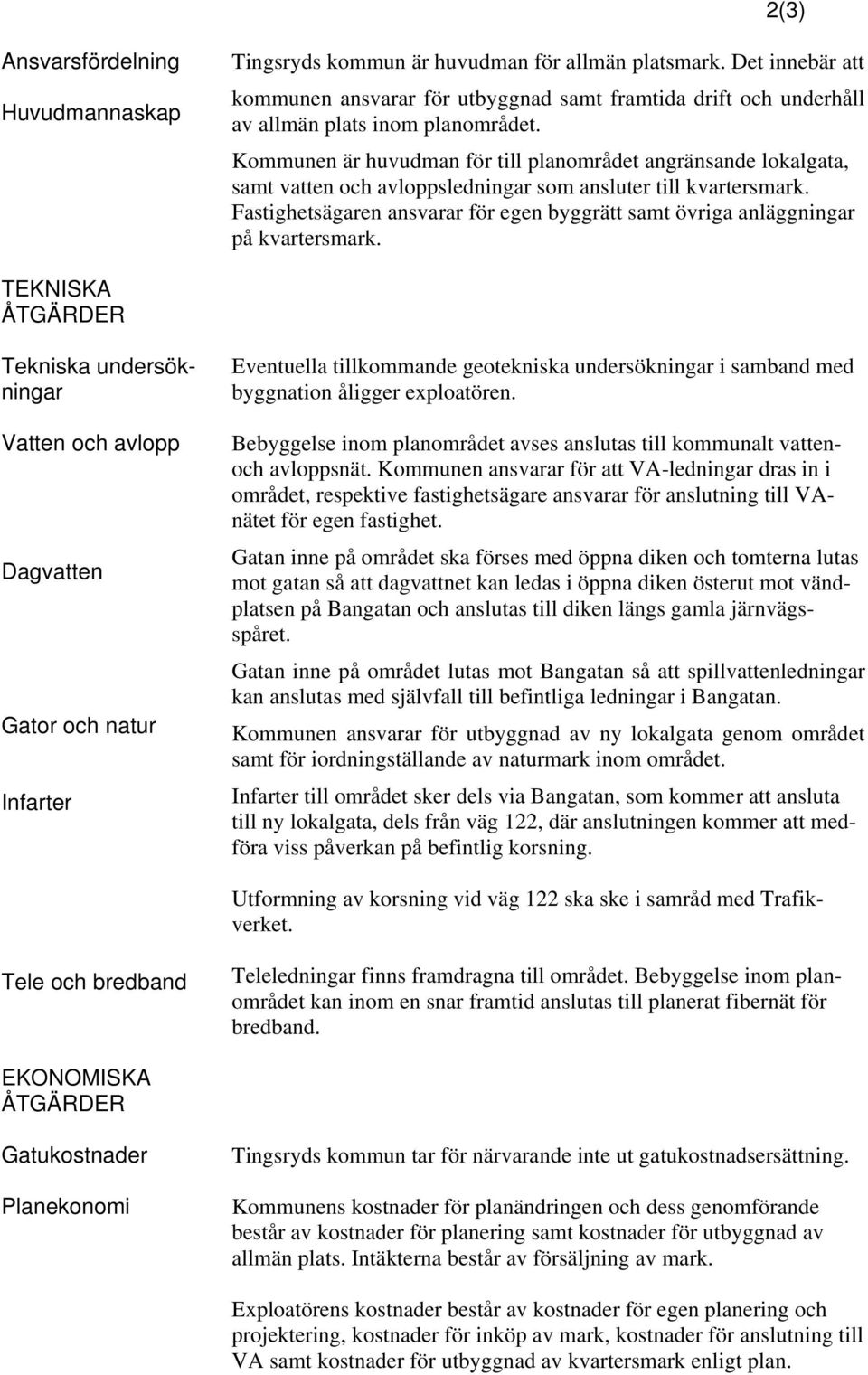 Kommunen är huvudman för till planområdet angränsande lokalgata, samt vatten och avloppsledningar som ansluter till kvartersmark.