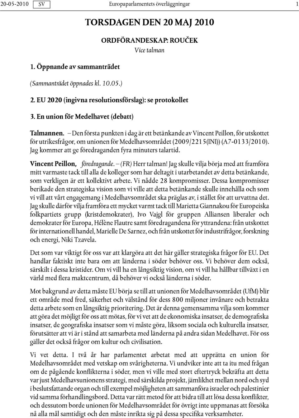 Den första punkten i dag är ett betänkande av Vincent Peillon, för utskottet för utrikesfrågor, om unionen för Medelhavsområdet (2009/2215(INI)) (A7-0133/2010).