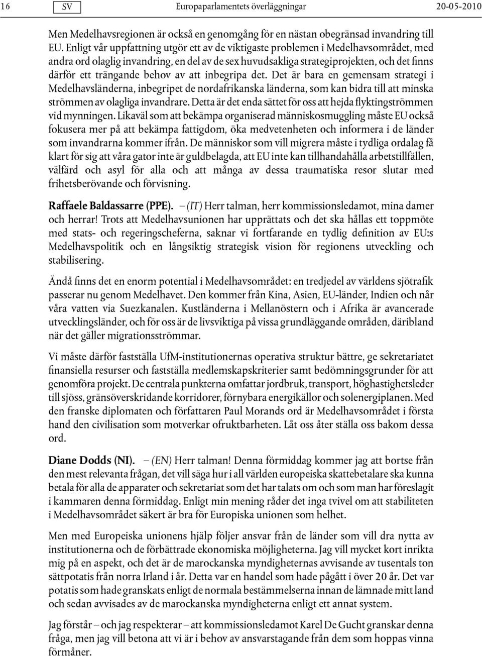 behov av att inbegripa det. Det är bara en gemensam strategi i Medelhavsländerna, inbegripet de nordafrikanska länderna, som kan bidra till att minska strömmen av olagliga invandrare.