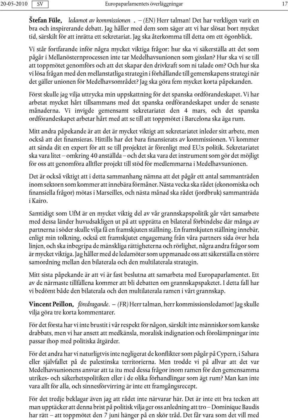 Vi står fortfarande inför några mycket viktiga frågor: hur ska vi säkerställa att det som pågår i Mellanösternprocessen inte tar Medelhavsunionen som gisslan?