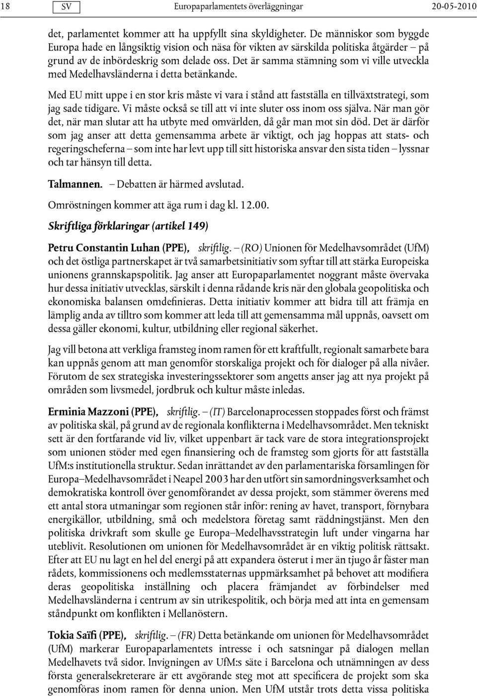 Det är samma stämning som vi ville utveckla med Medelhavsländerna i detta betänkande. Med EU mitt uppe i en stor kris måste vi vara i stånd att fastställa en tillväxtstrategi, som jag sade tidigare.