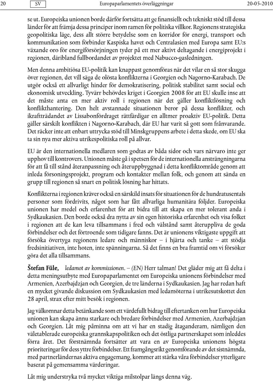 oro för energiförsörjningen tyder på ett mer aktivt deltagande i energiprojekt i regionen, däribland fullbordandet av projektet med Nabucco-gasledningen.