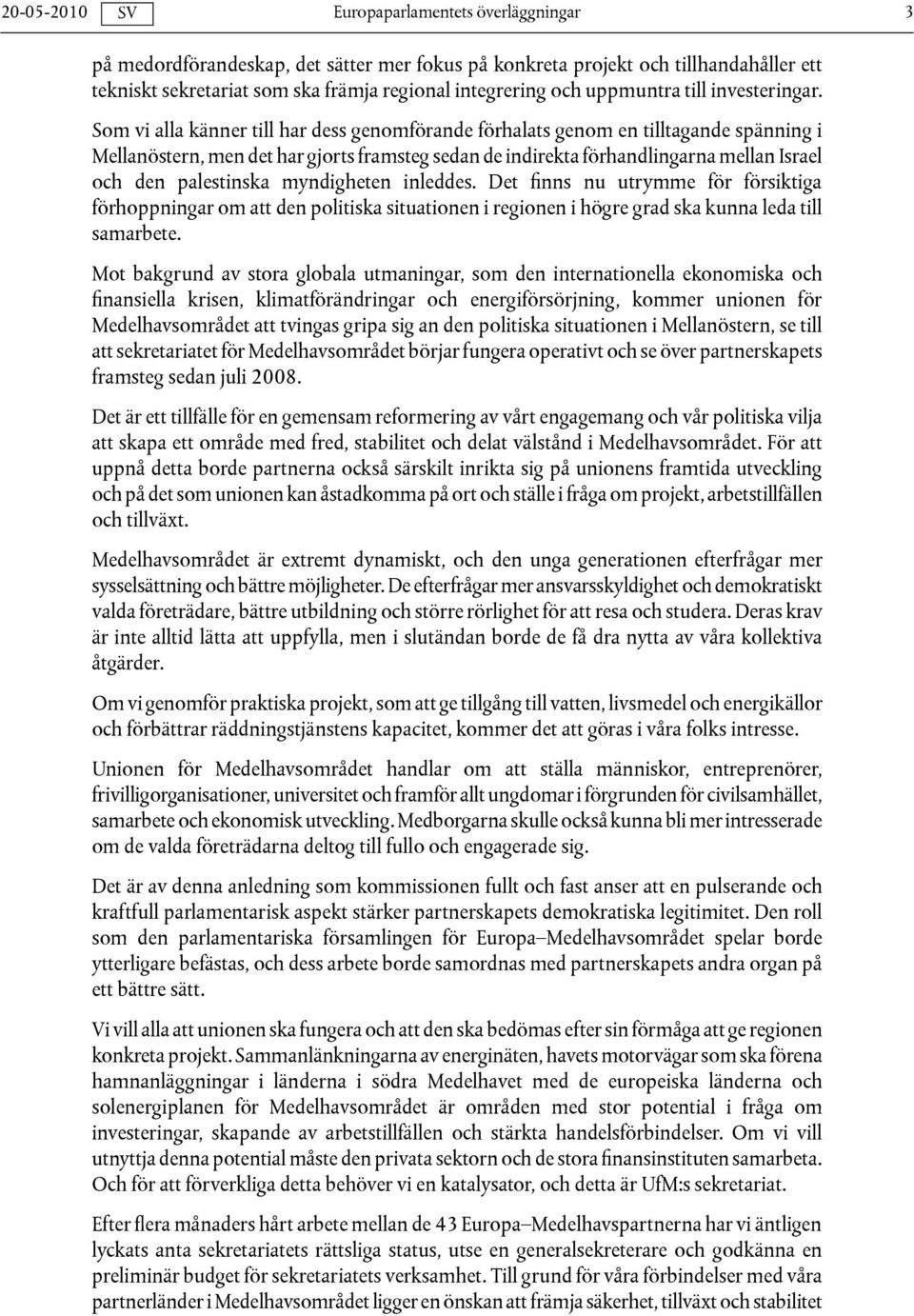 myndigheten inleddes. Det finns nu utrymme för försiktiga förhoppningar om att den politiska situationen i regionen i högre grad ska kunna leda till samarbete.