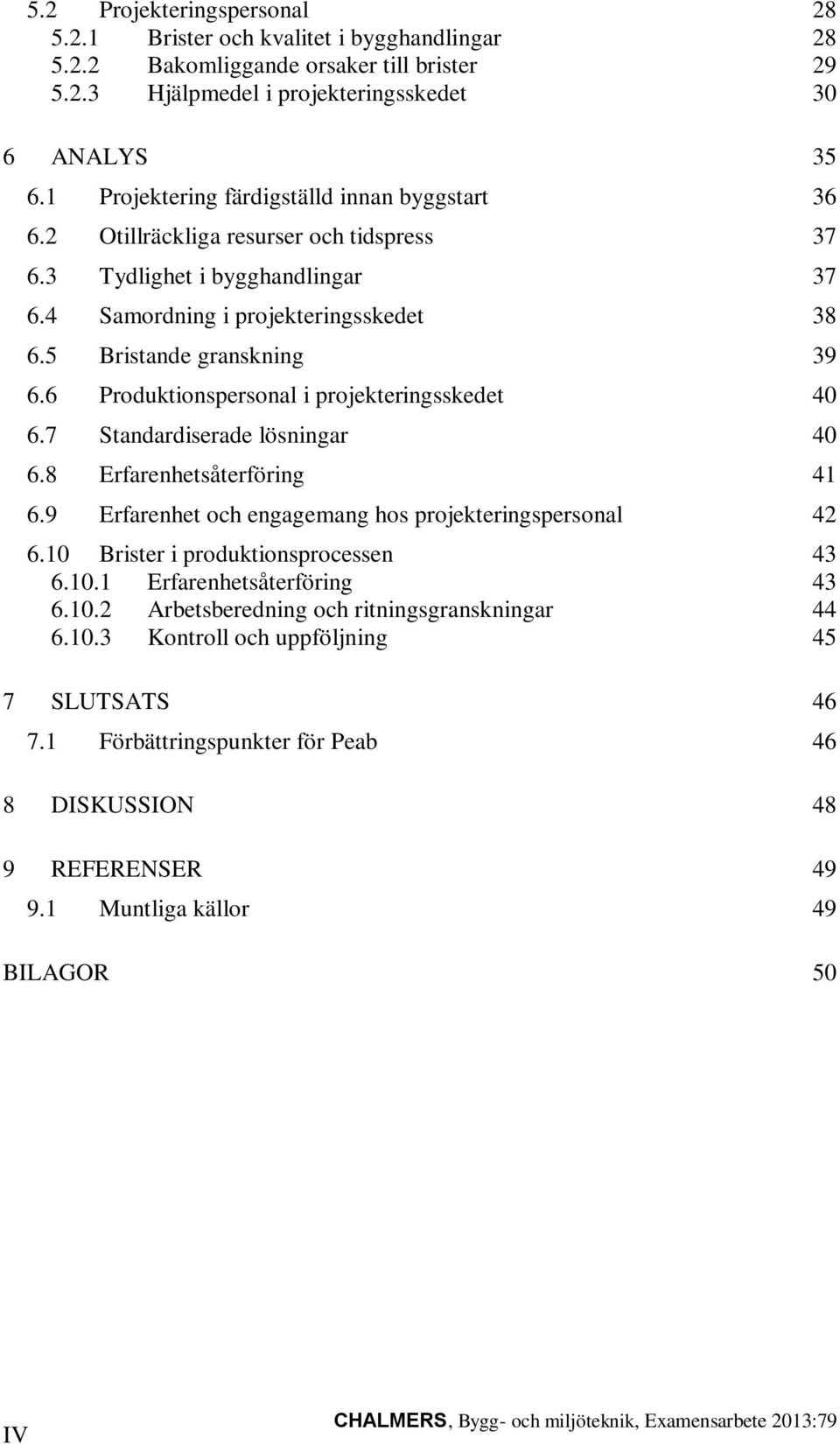 6 Produktionspersonal i projekteringsskedet 40 6.7 Standardiserade lösningar 40 6.8 Erfarenhetsåterföring 41 6.9 Erfarenhet och engagemang hos projekteringspersonal 42 6.