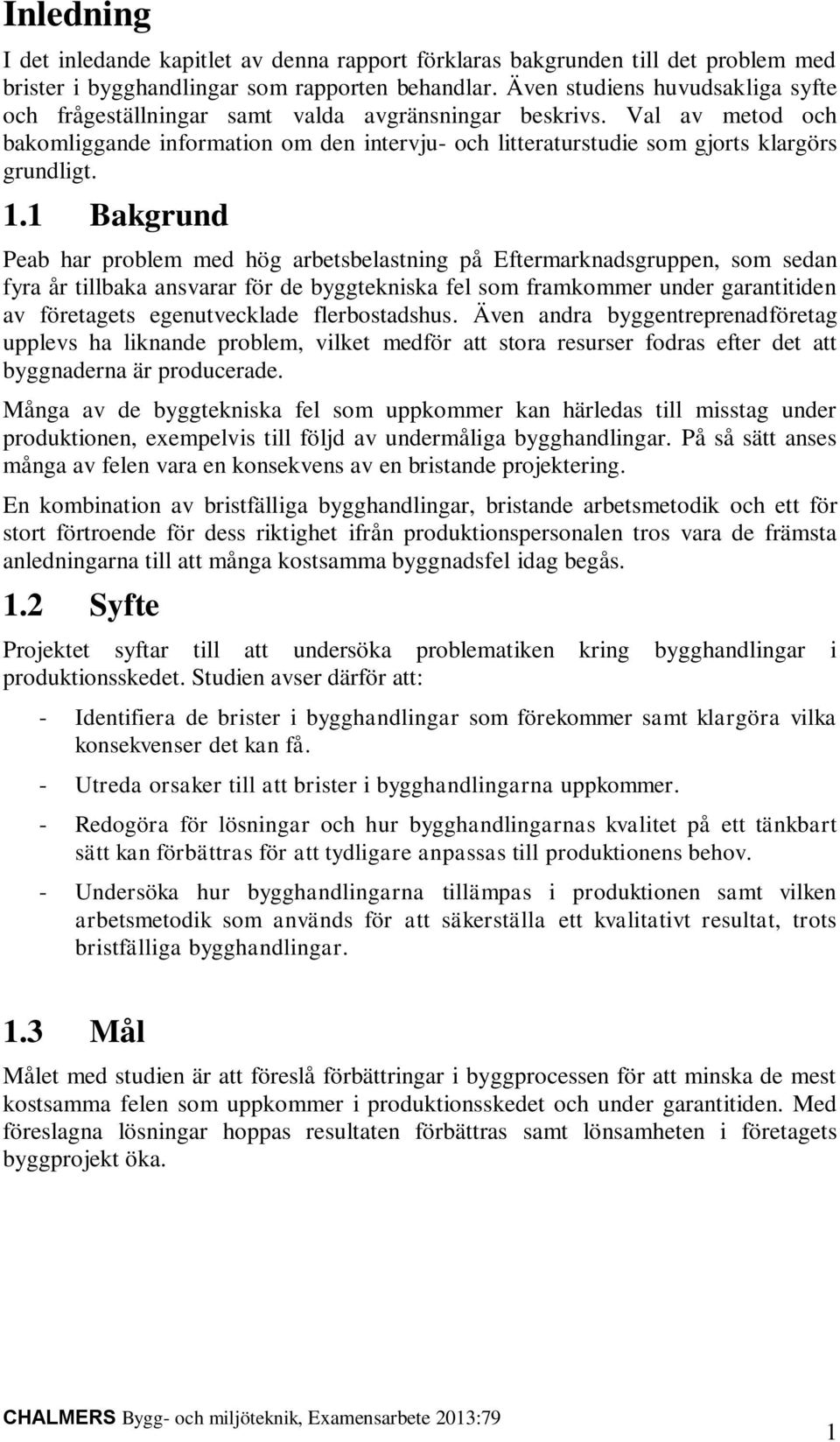 1.1 Bakgrund Peab har problem med hög arbetsbelastning på Eftermarknadsgruppen, som sedan fyra år tillbaka ansvarar för de byggtekniska fel som framkommer under garantitiden av företagets