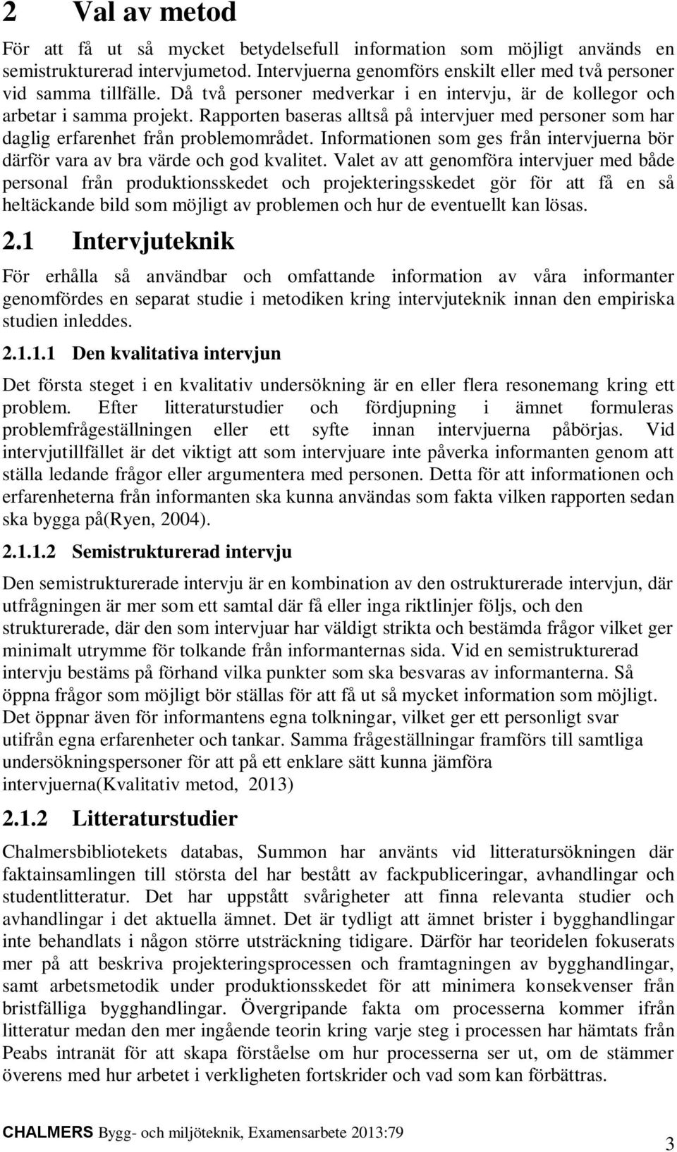 Informationen som ges från intervjuerna bör därför vara av bra värde och god kvalitet.