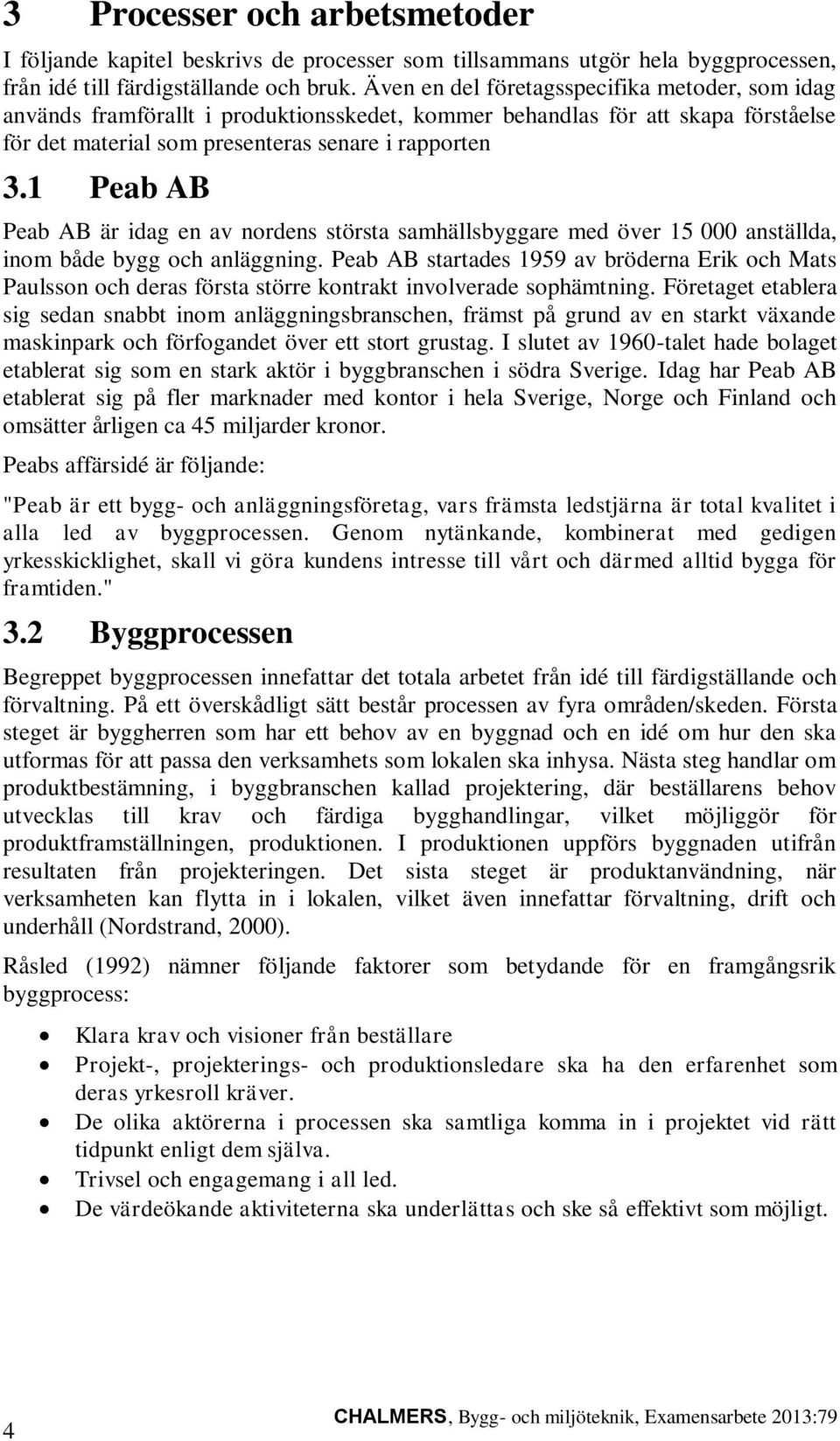 1 Peab AB Peab AB är idag en av nordens största samhällsbyggare med över 15 000 anställda, inom både bygg och anläggning.