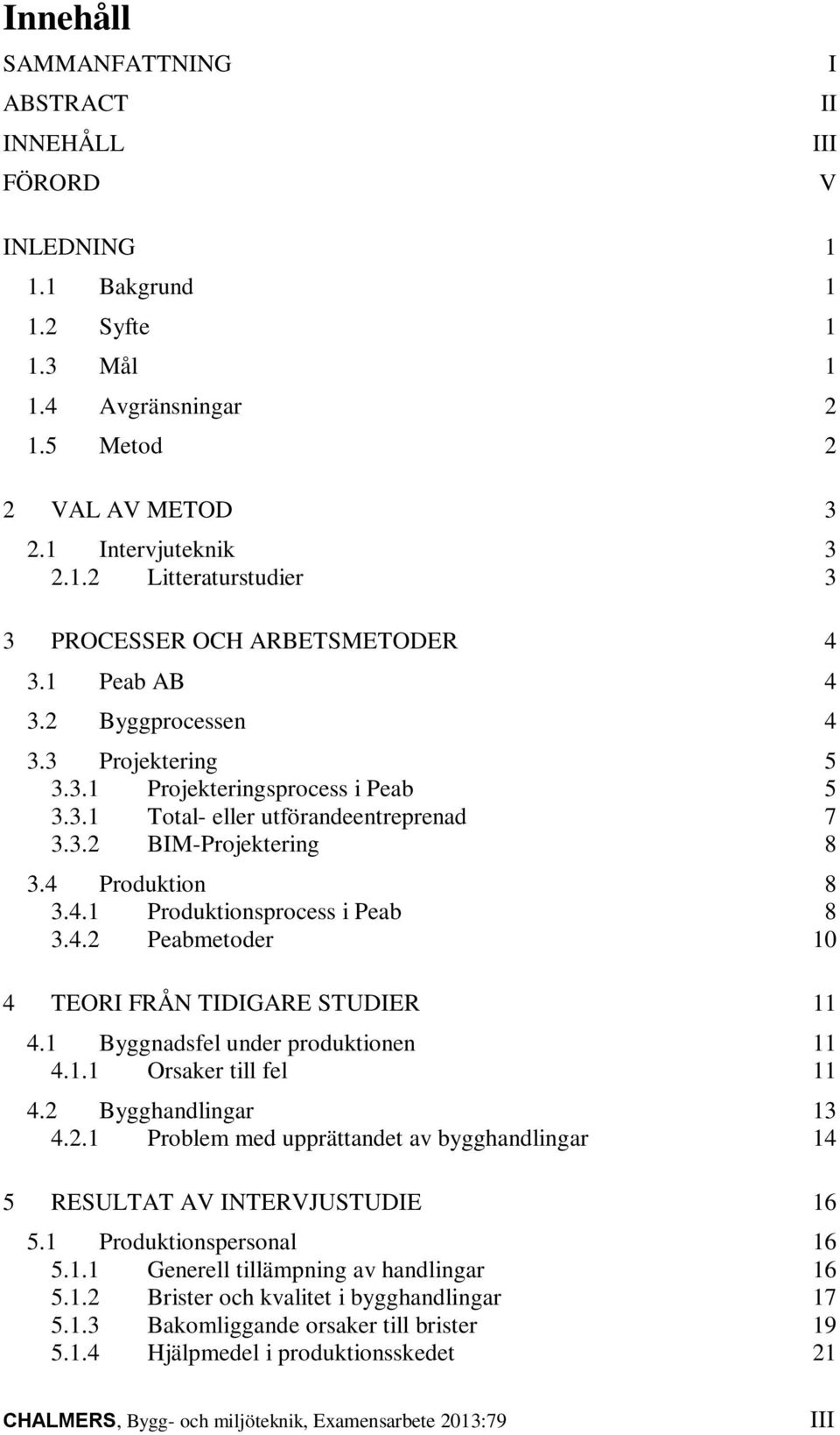 4.2 Peabmetoder 10 4 TEORI FRÅN TIDIGARE STUDIER 11 4.1 Byggnadsfel under produktionen 11 4.1.1 Orsaker till fel 11 4.2 Bygghandlingar 13 4.2.1 Problem med upprättandet av bygghandlingar 14 5 RESULTAT AV INTERVJUSTUDIE 16 5.