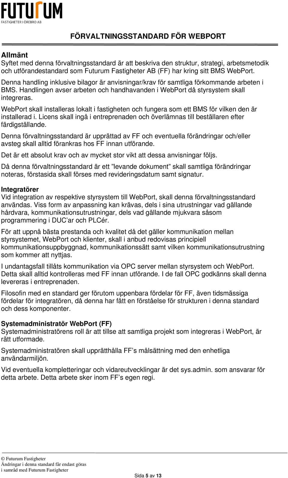 WebPort skall installeras lokalt i fastigheten och fungera som ett BMS för vilken den är installerad i. Licens skall ingå i entreprenaden och överlämnas till beställaren efter färdigställande.