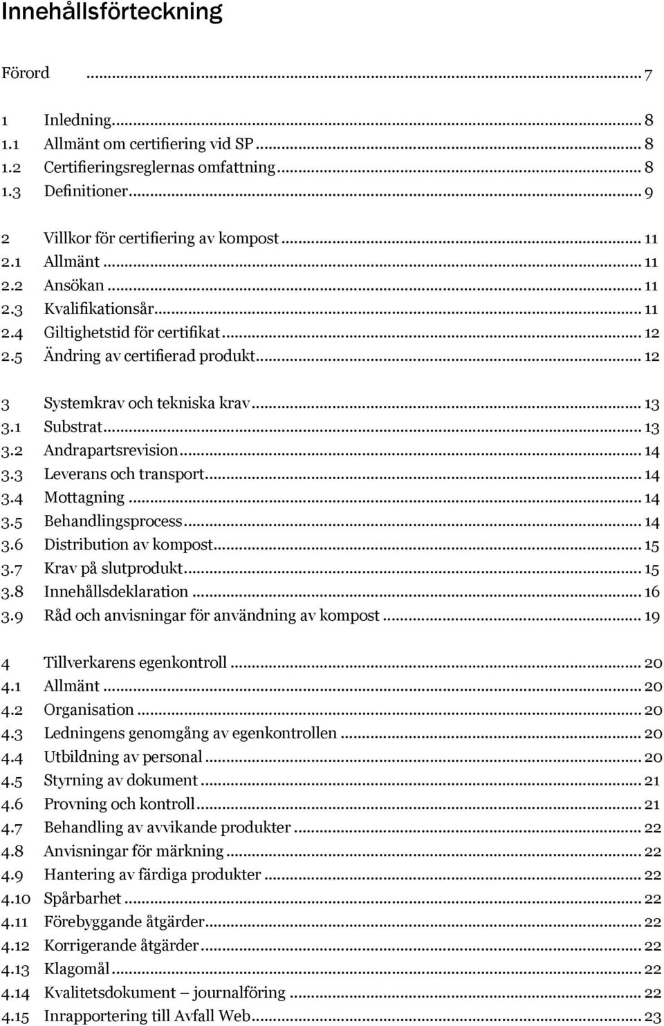 1 Substrat... 13 3.2 Andrapartsrevision... 14 3.3 Leverans och transport... 14 3.4 Mottagning... 14 3.5 Behandlingsprocess... 14 3.6 Distribution av kompost... 15 3.7 Krav på slutprodukt... 15 3.8 Innehållsdeklaration.