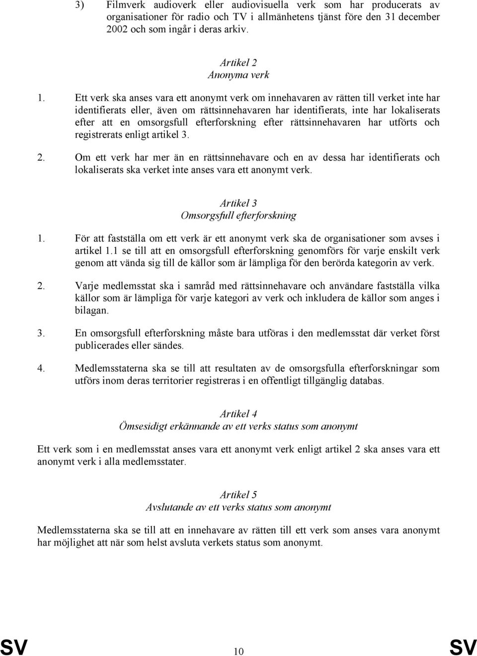 Ett verk ska anses vara ett anonymt verk om innehavaren av rätten till verket inte har identifierats eller, även om rättsinnehavaren har identifierats, inte har lokaliserats efter att en omsorgsfull