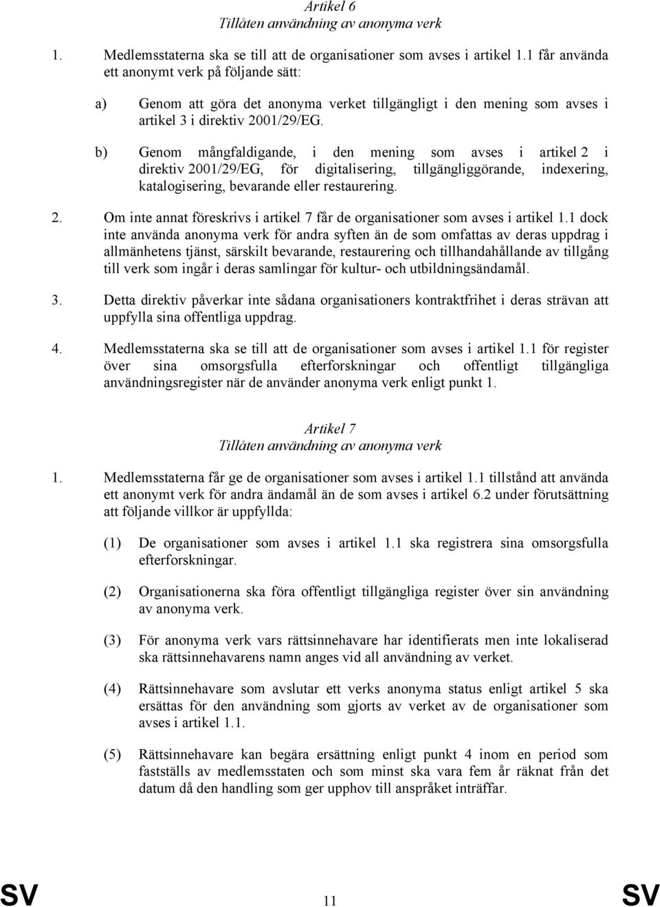 b) Genom mångfaldigande, i den mening som avses i artikel 2 i direktiv 2001/29/EG, för digitalisering, tillgängliggörande, indexering, katalogisering, bevarande eller restaurering. 2. Om inte annat föreskrivs i artikel 7 får de organisationer som avses i artikel 1.