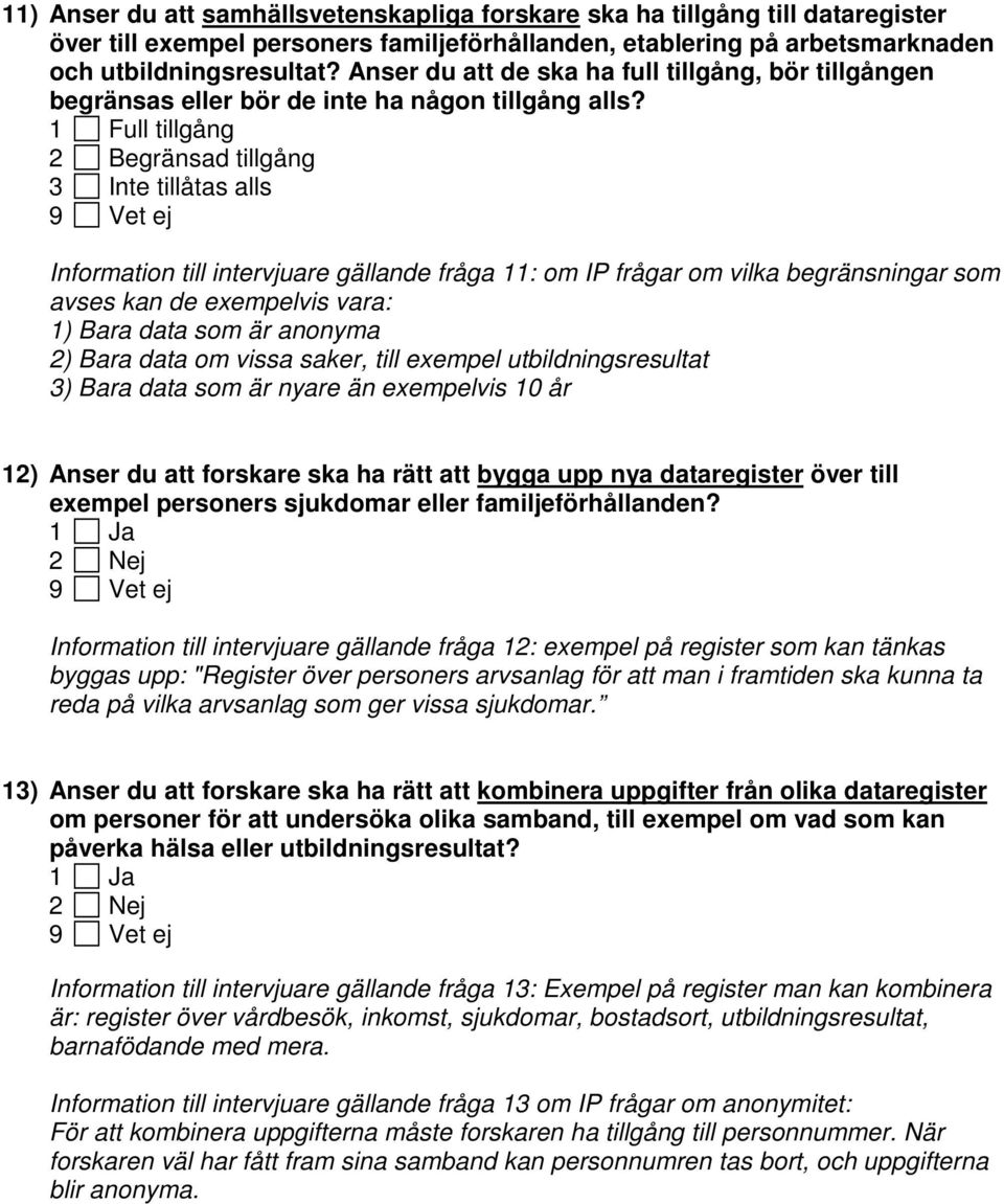 1 Full tillgång 2 Begränsad tillgång 3 Inte tillåtas alls Information till intervjuare gällande fråga 11: om IP frågar om vilka begränsningar som avses kan de exempelvis vara: 1) Bara data som är