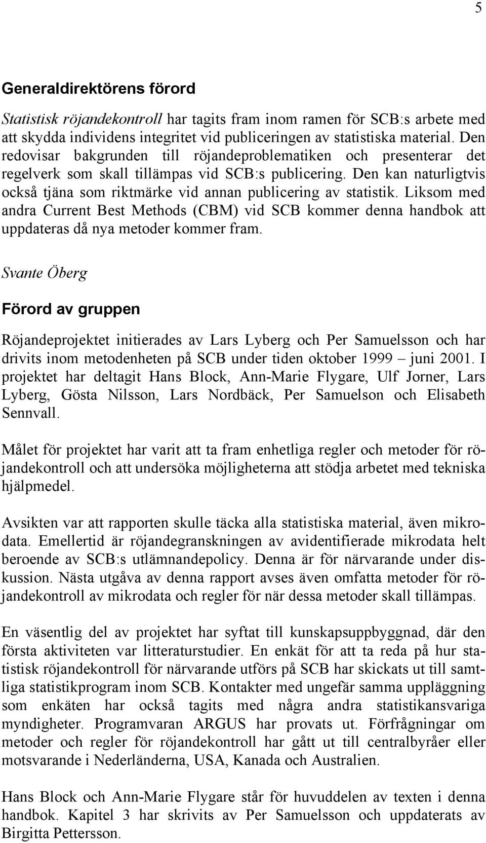 Den kan naturligtvis också tjäna som riktmärke vid annan publicering av statistik. Liksom med andra Current Best Methods (CBM) vid SCB kommer denna handbok att uppdateras då nya metoder kommer fram.