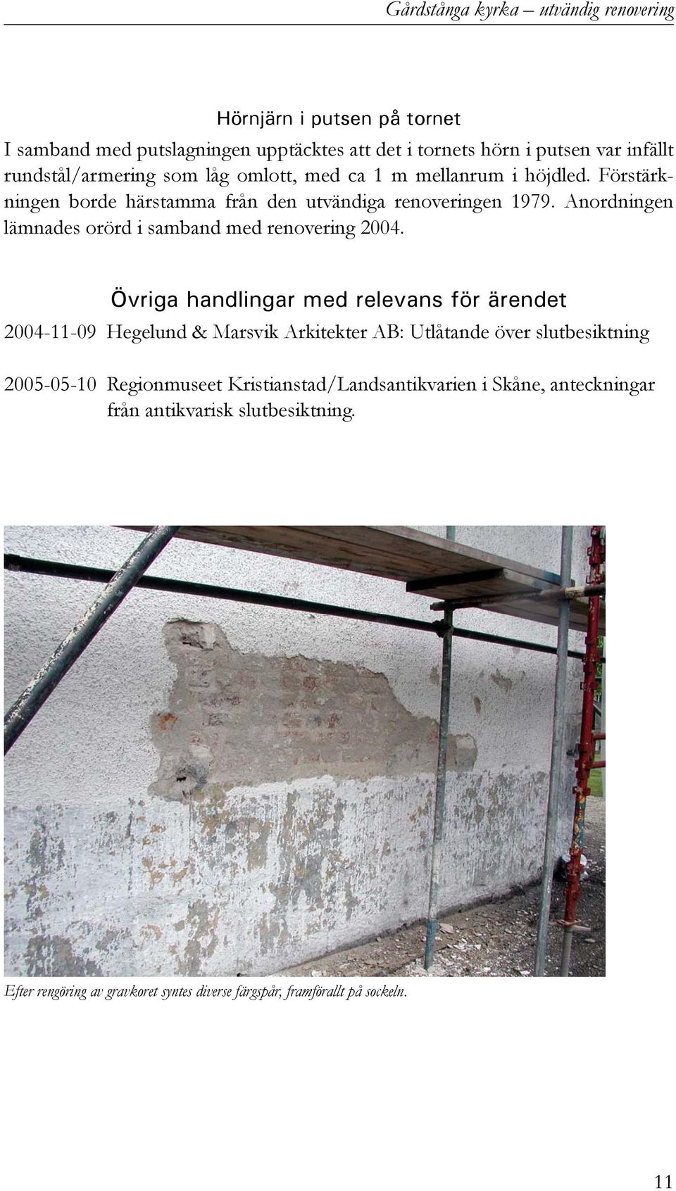 Anordningen lämnades orörd i samband med renovering 2004.