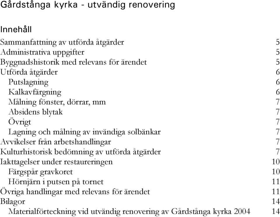 solbänkar 7 Avvikelser från arbetshandlingar 7 Kulturhistorisk bedömning av utförda åtgärder 7 Iakttagelser under restaureringen 10 Färgspår gravkoret