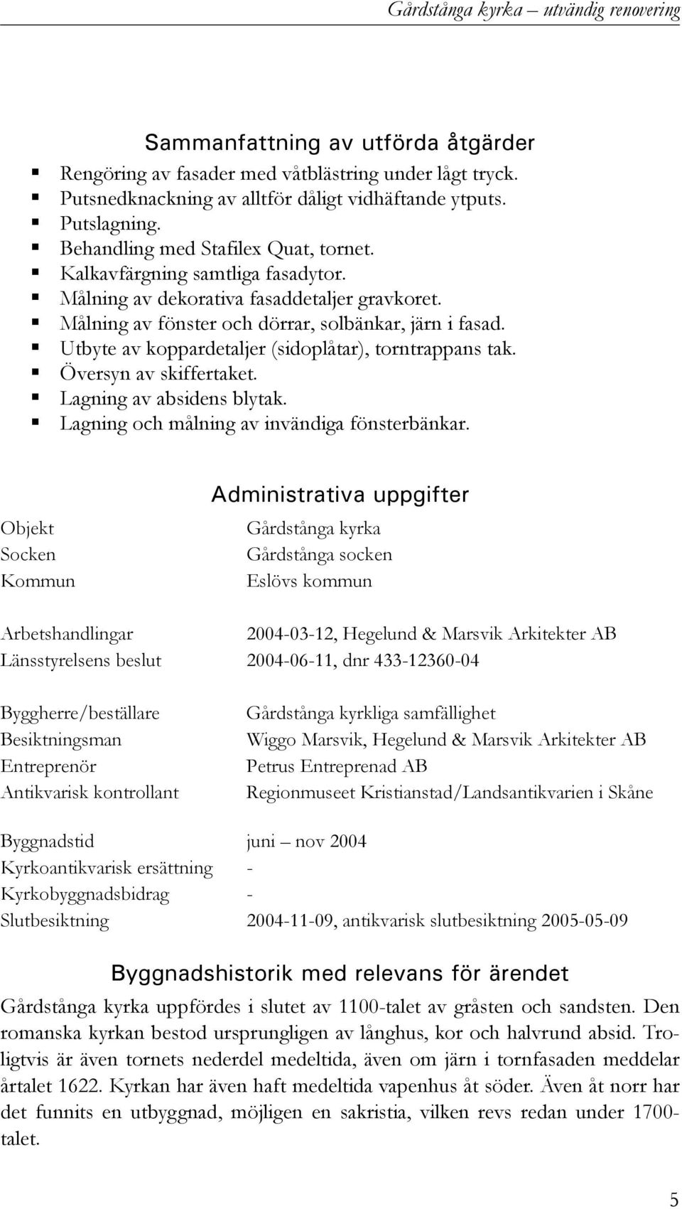 Utbyte av koppardetaljer (sidoplåtar), torntrappans tak. Översyn av skiffertaket. Lagning av absidens blytak. Lagning och målning av invändiga fönsterbänkar.