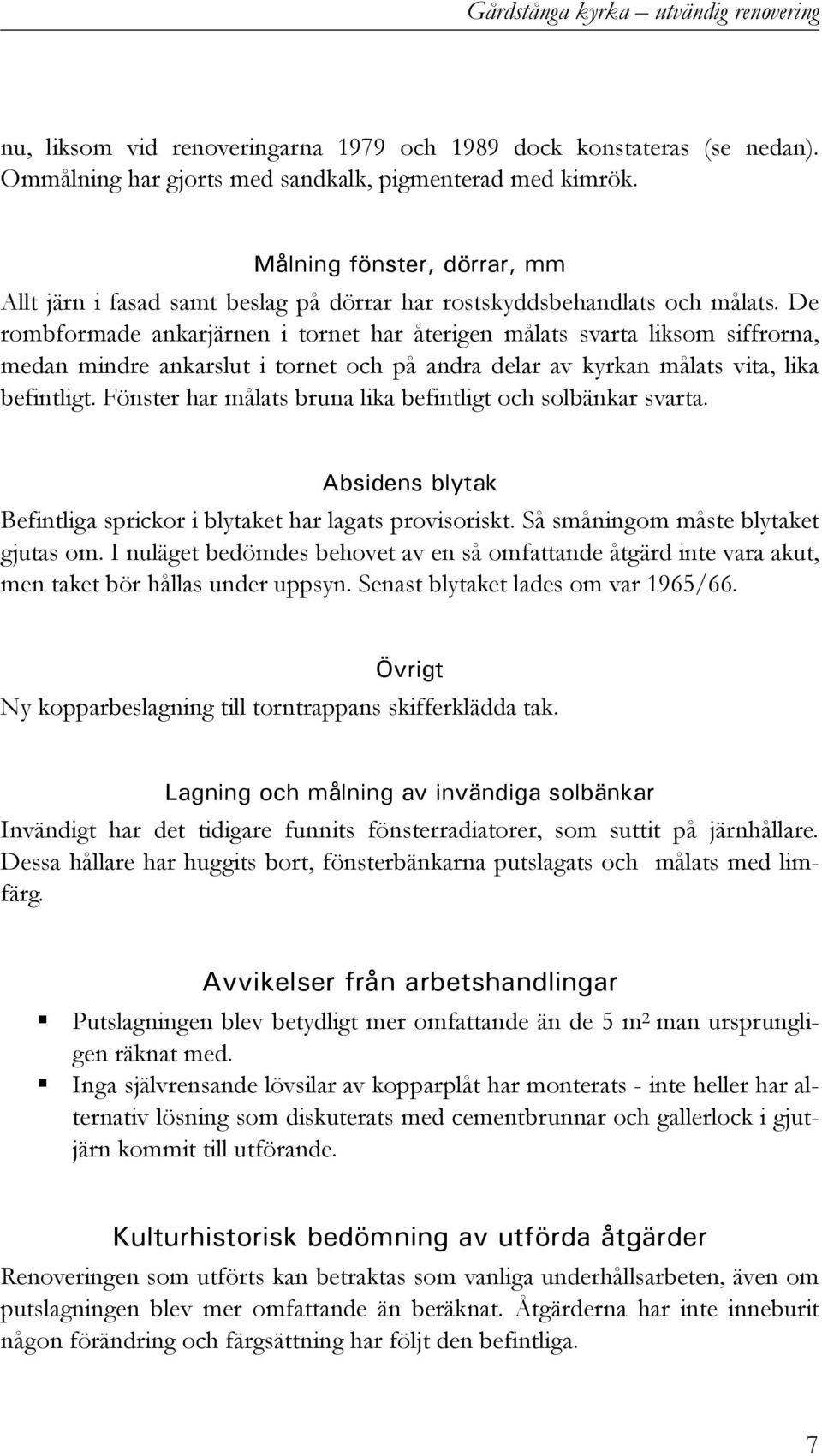 De rombformade ankarjärnen i tornet har återigen målats svarta liksom siffrorna, medan mindre ankarslut i tornet och på andra delar av kyrkan målats vita, lika befintligt.