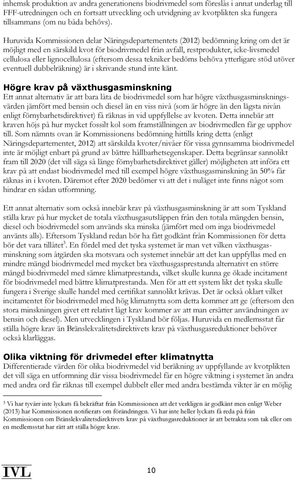 Huruvida Kommissionen delar Näringsdepartementets (2012) bedömning kring om det är möjligt med en särskild kvot för biodrivmedel från avfall, restprodukter, icke-livsmedel cellulosa eller