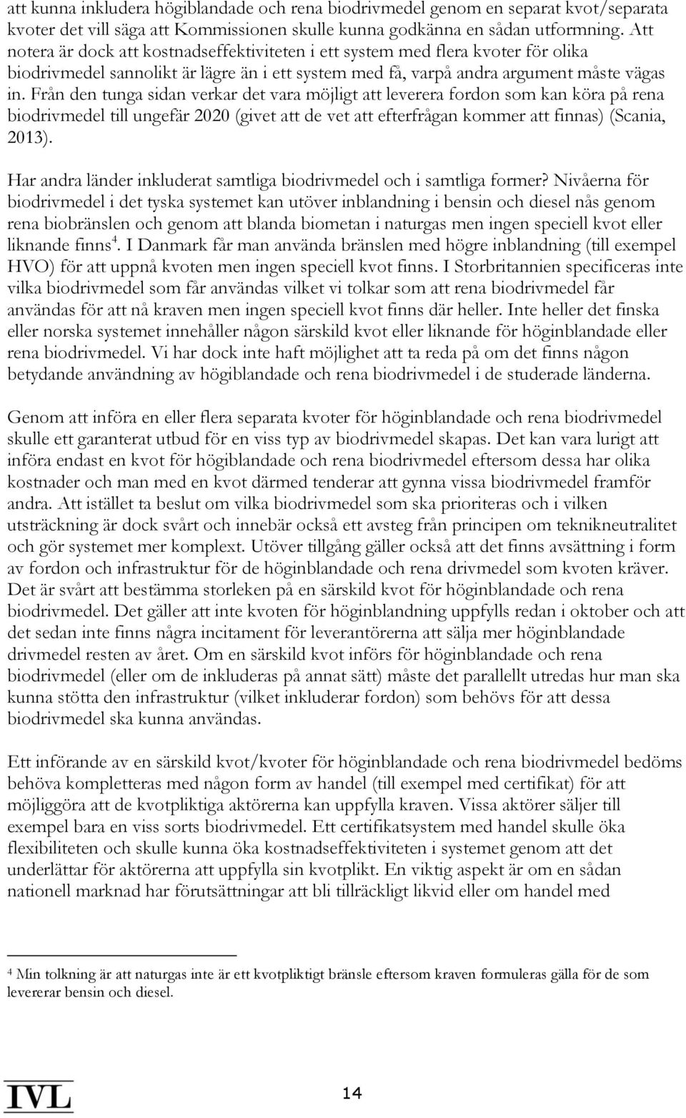 Från den tunga sidan verkar det vara möjligt att leverera fordon som kan köra på rena biodrivmedel till ungefär 2020 (givet att de vet att efterfrågan kommer att finnas) (Scania, 2013).