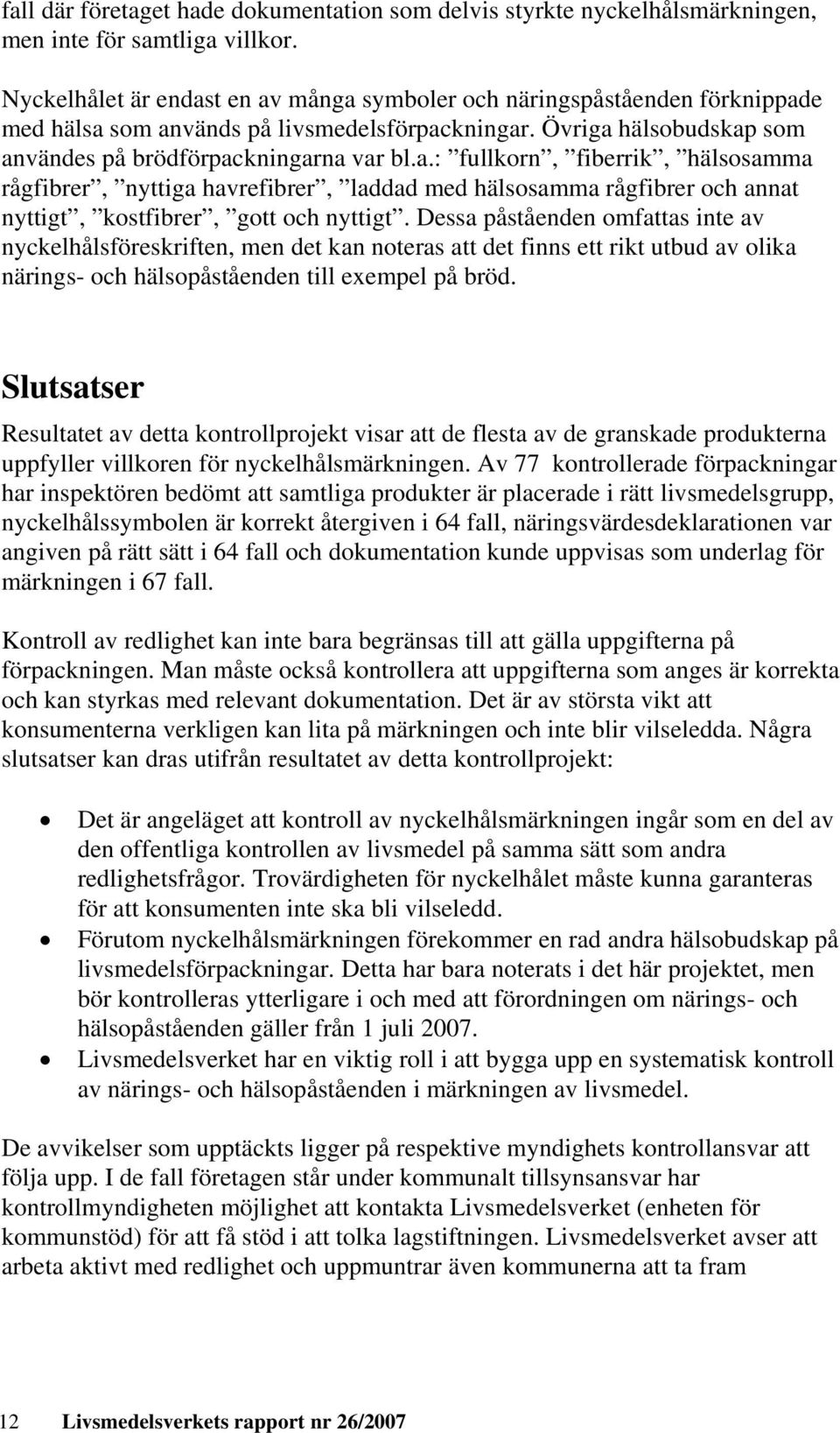 Dessa påståenden omfattas inte av nyckelhålsföreskriften, men det kan noteras att det finns ett rikt utbud av olika närings- och hälsopåståenden till exempel på bröd.