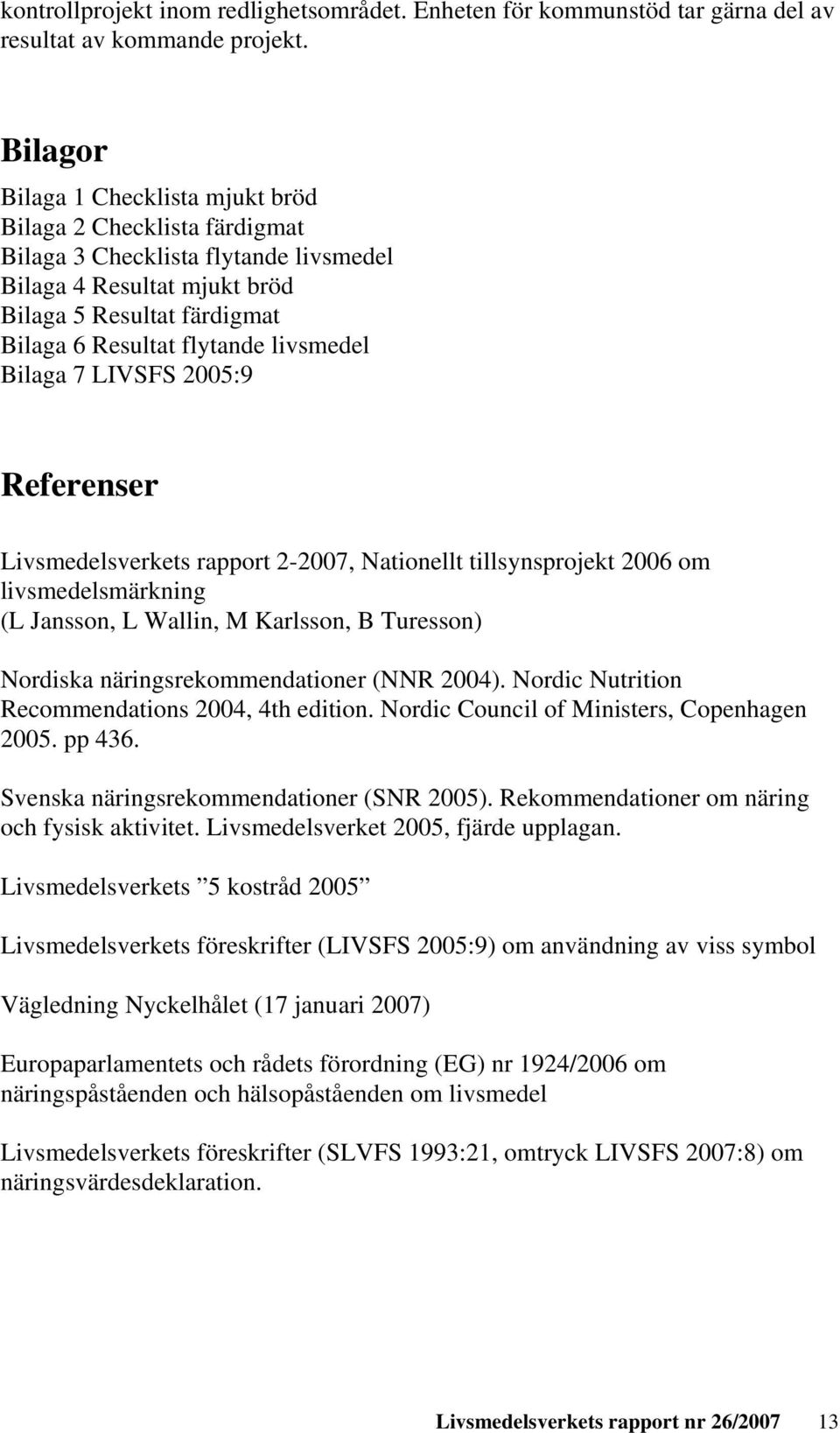 livsmedel Bilaga 7 LIVSFS 2005:9 Referenser Livsmedelsverkets rapport 2-2007, Nationellt tillsynsprojekt 2006 om livsmedelsmärkning (L Jansson, L Wallin, M Karlsson, B Turesson) Nordiska