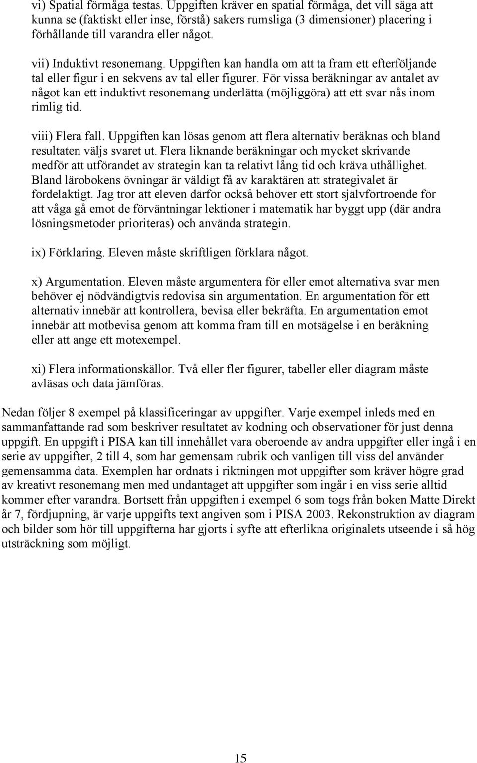 vii) Induktivt resonemang. Uppgiften kan handla om att ta fram ett efterföljande tal eller figur i en sekvens av tal eller figurer.