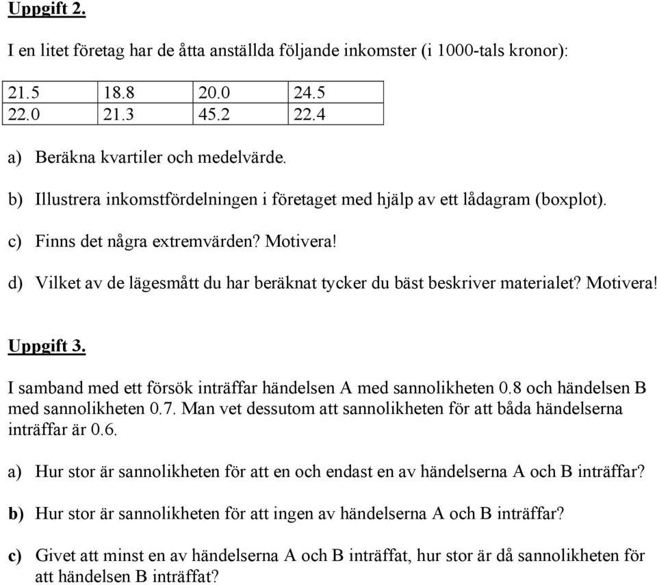 d) Vilket av de lägesmått du har beräknat tycker du bäst beskriver materialet? Motivera! Uppgift 3. I samband med ett försök inträffar händelsen A med sannolikheten 0.