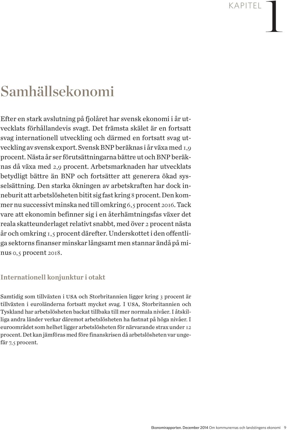 Nästa år ser förutsättningarna bättre ut och BNP beräknas då växa med 2,9 procent. Arbetsmarknaden har ut vecklats betydligt bättre än BNP och fortsätter att generera ökad sysselsättning.