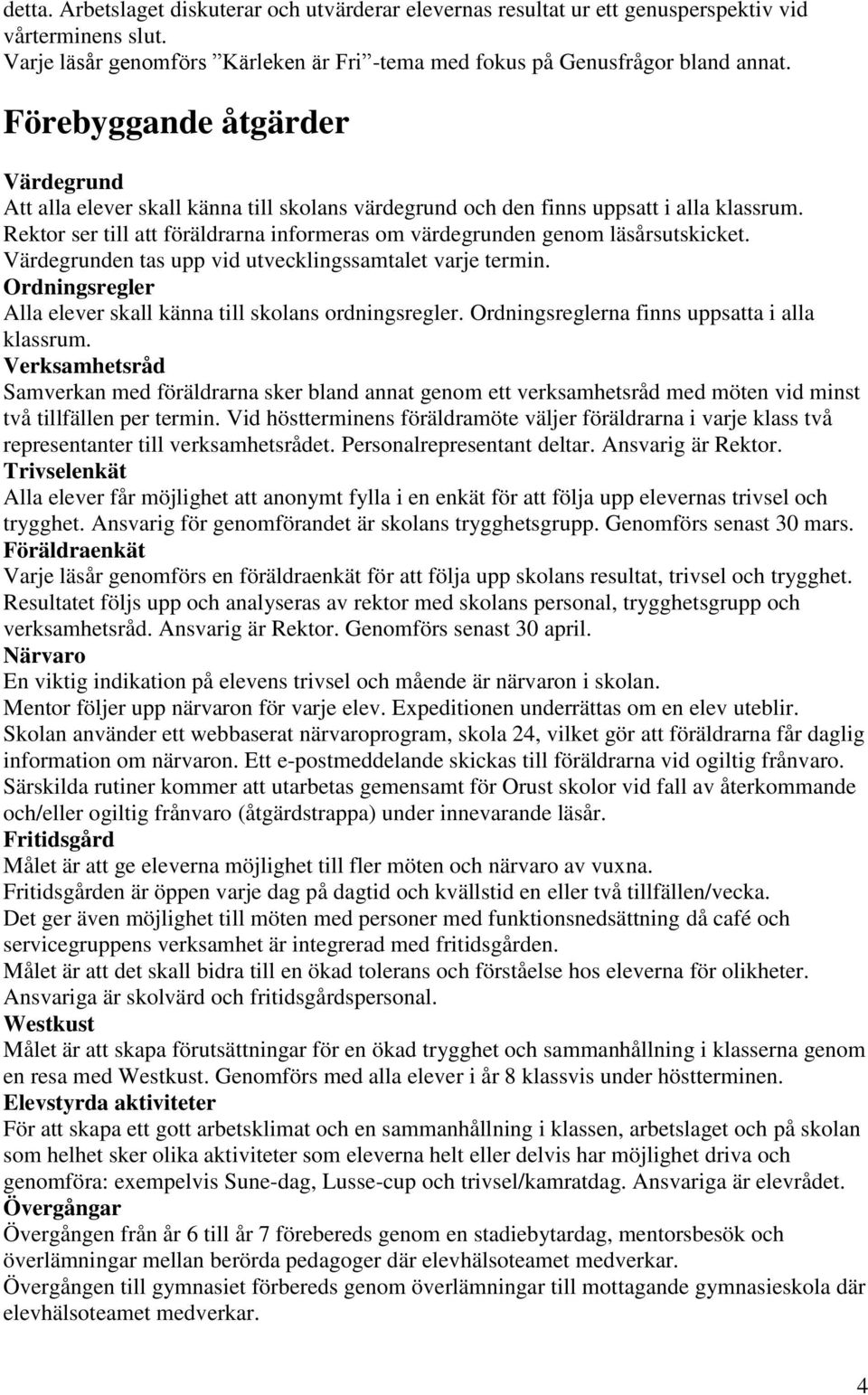 Rektor ser till att föräldrarna informeras om värdegrunden genom läsårsutskicket. Värdegrunden tas upp vid utvecklingssamtalet varje termin.