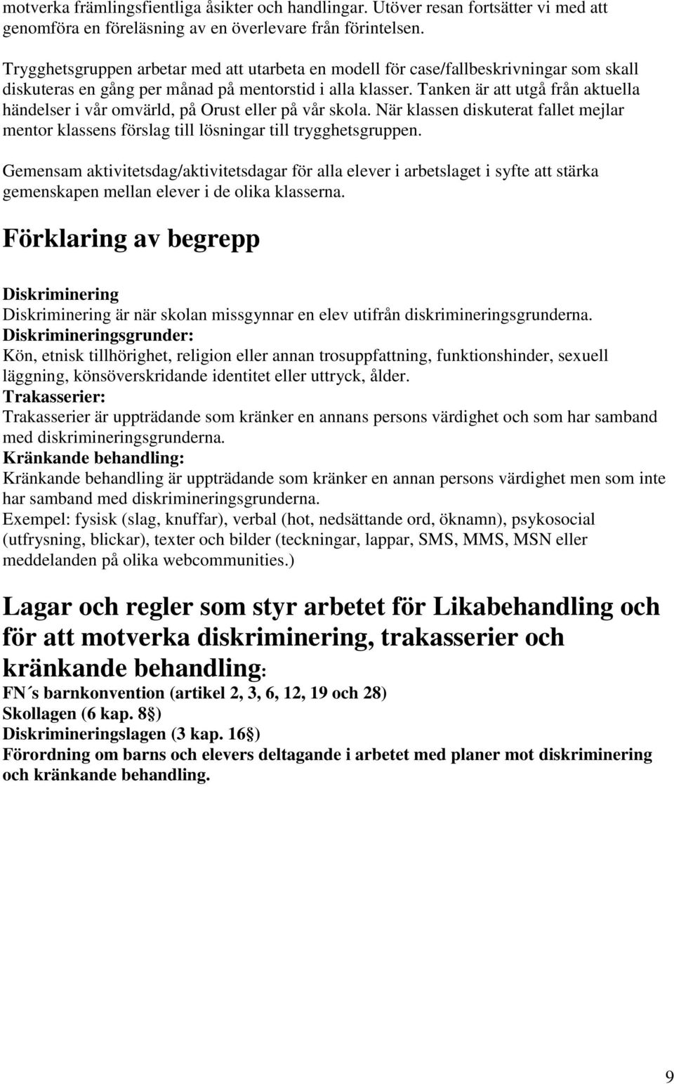 Tanken är att utgå från aktuella händelser i vår omvärld, på Orust eller på vår skola. När klassen diskuterat fallet mejlar mentor klassens förslag till lösningar till trygghetsgruppen.