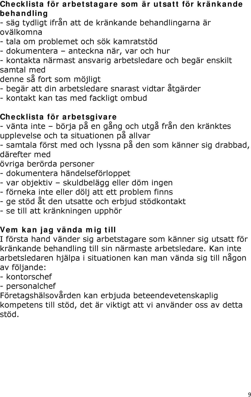 Checklista för arbetsgivare - vänta inte börja på en gång och utgå från den kränktes upplevelse och ta situationen på allvar - samtala först med och lyssna på den som känner sig drabbad, därefter med