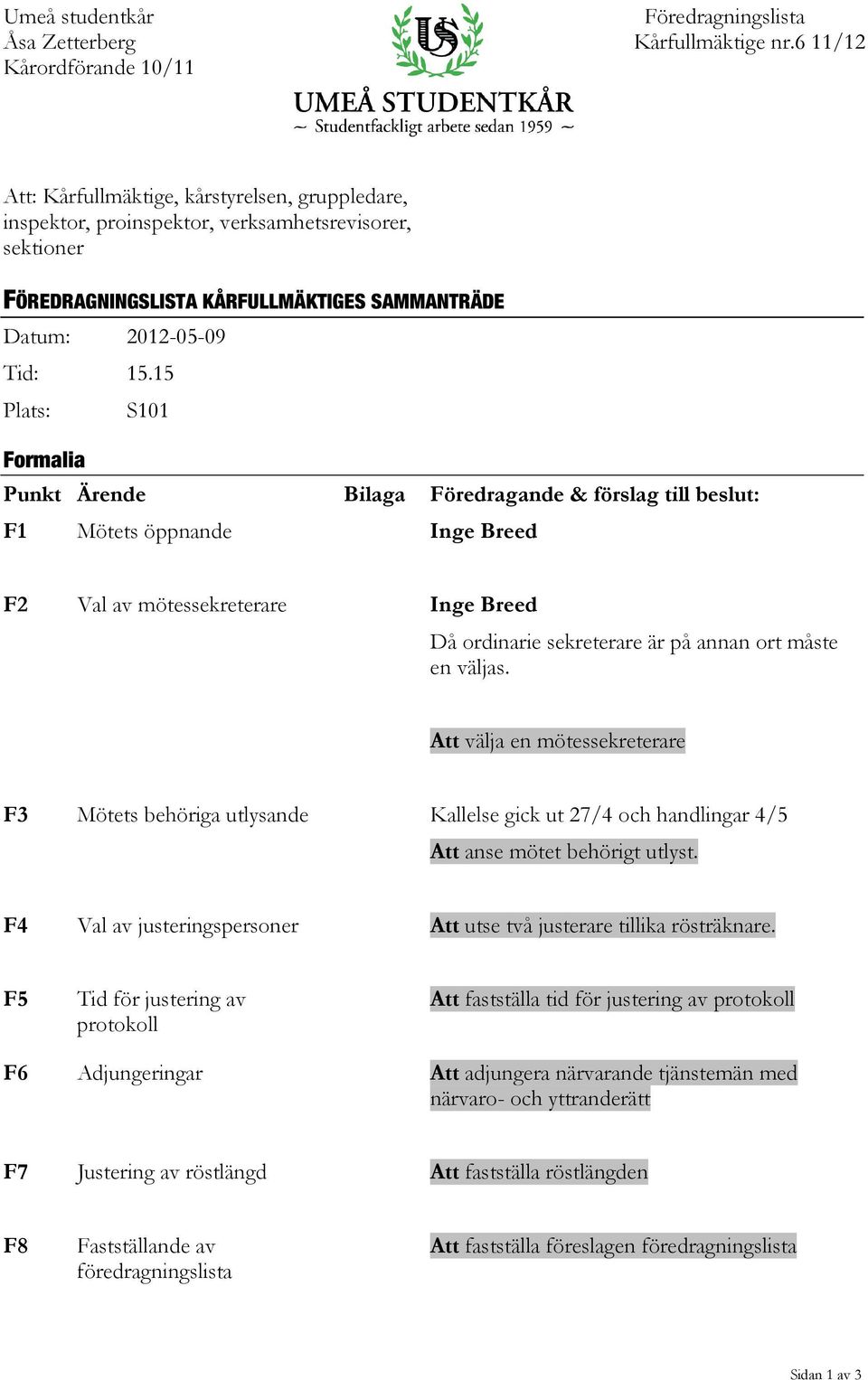 15 Plats: S101 Formalia Punkt Ärende Bilaga Föredragande & förslag till beslut: F1 Mötets öppnande Inge Breed F2 Val av mötessekreterare Inge Breed Då ordinarie sekreterare är på annan ort måste en