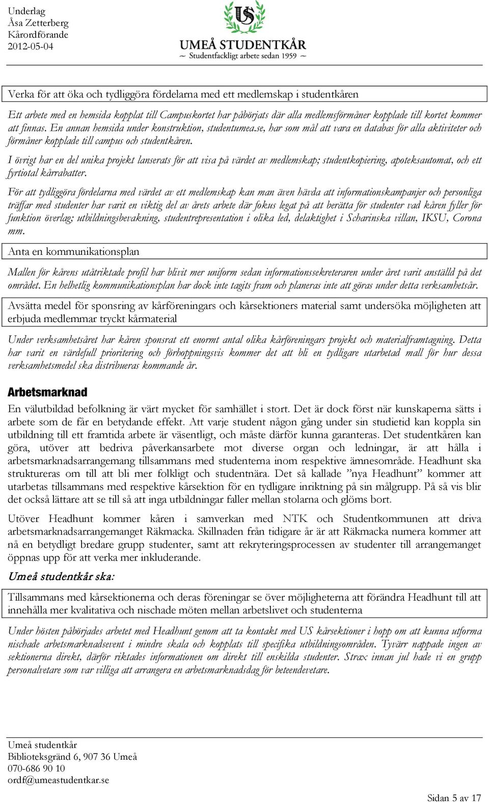 I övrigt har en del unika projekt lanserats för att visa på värdet av medlemskap; studentkopiering, apoteksautomat, och ett fyrtiotal kårrabatter.