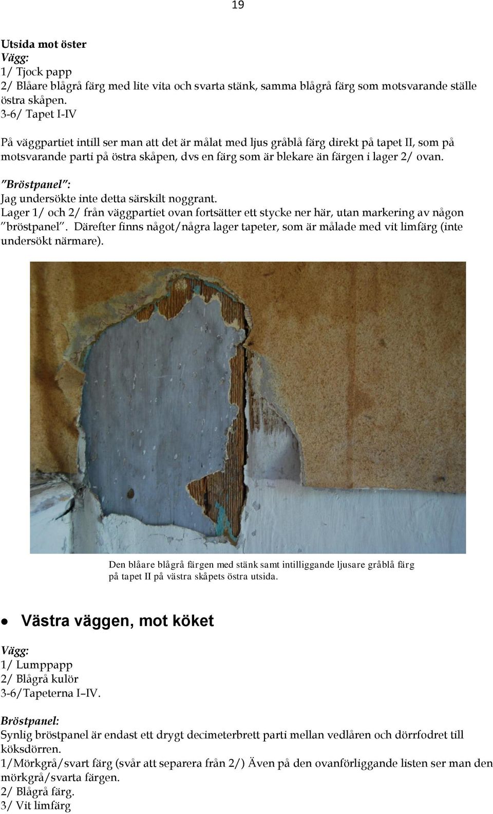 Bröstpanel : Jag undersökte inte detta särskilt noggrant. Lager 1/ och 2/ från väggpartiet ovan fortsätter ett stycke ner här, utan markering av någon bröstpanel.