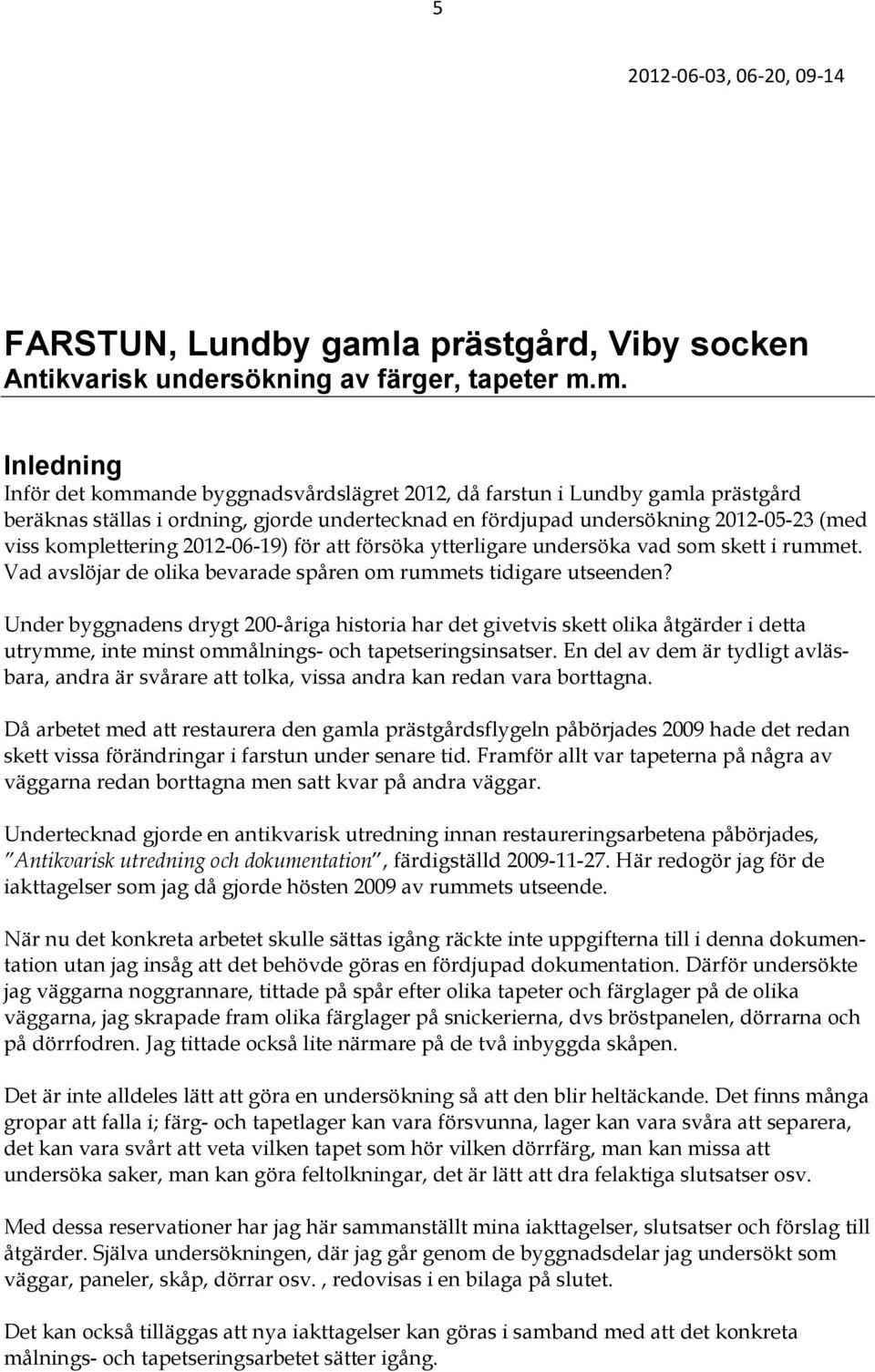 m. Inledning Inför det kommande byggnadsvårdslägret 2012, då farstun i Lundby gamla prästgård beräknas ställas i ordning, gjorde undertecknad en fördjupad undersökning 2012-05-23 (med viss