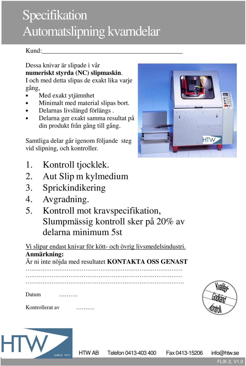 Delarna ger exakt samma resultat på din produkt från gång till gång. Samtliga delar går igenom följande steg vid slipning, och kontroller. 1. Kontroll tjocklek. 2.