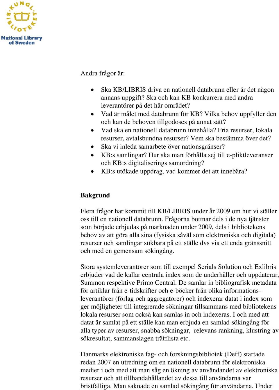 Ska vi inleda samarbete över nationsgränser? KB:s samlingar? Hur ska man förhålla sej till e-pliktleveranser och KB:s digitaliserings samordning? KB:s utökade uppdrag, vad kommer det att innebära?