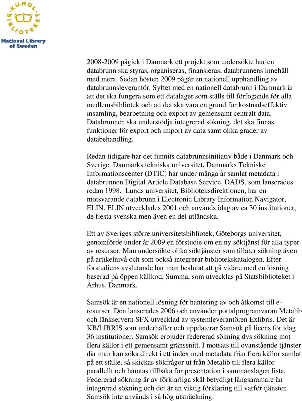 Syftet med en nationell databrunn i Danmark är att det ska fungera som ett datalager som ställs till förfogande för alla medlemsbibliotek och att det ska vara en grund för kostnadseffektiv insamling,