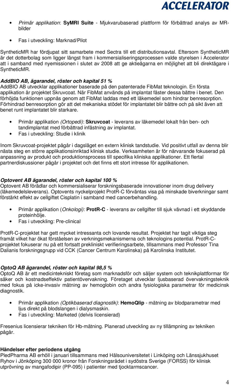 Eftersom SyntheticMR är det dotterbolag som ligger längst fram i kommersialiseringsprocessen valde styrelsen i Accelerator att i samband med nyemissionen i slutet av 2008 att ge aktieägarna en