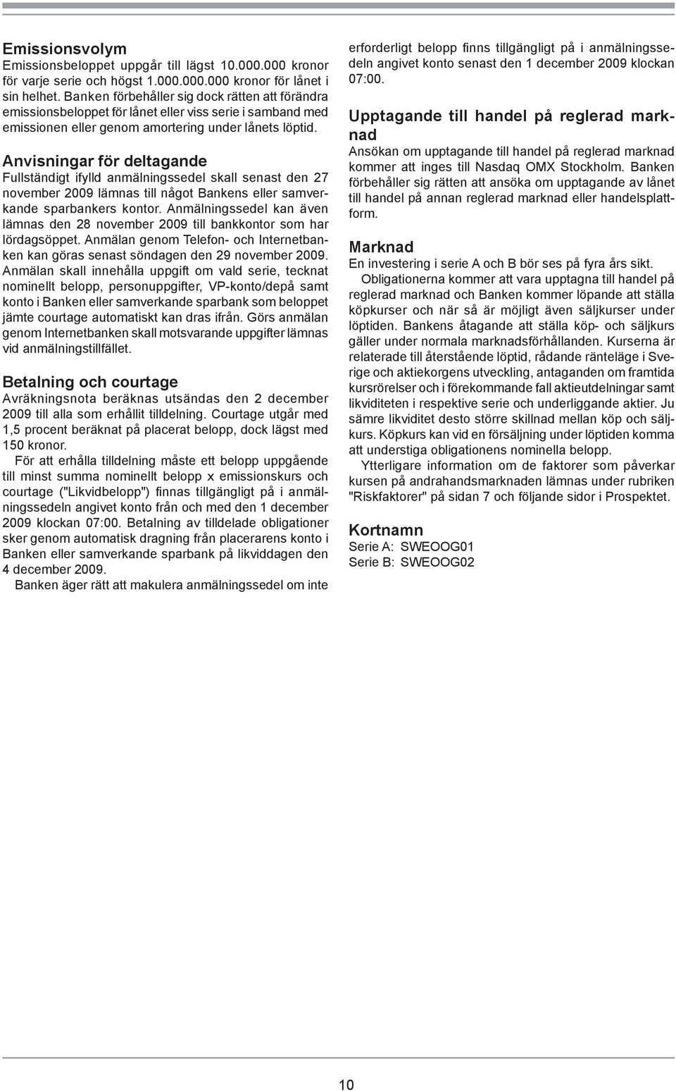 Anvisningar för deltagande Fullständigt ifylld anmälningssedel skall senast den 27 november 2009 lämnas till något Bankens eller samverkande sparbankers kontor.