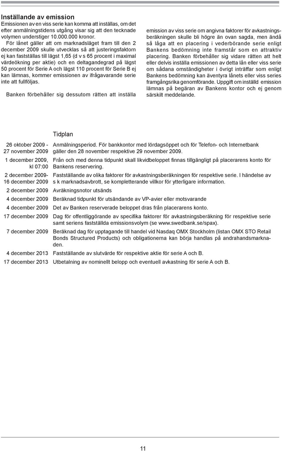 en deltagandegrad på lägst 50 procent för Serie A och lägst 110 procent för Serie B ej kan lämnas, kommer emissionen av ifrågavarande serie inte att fullföljas.