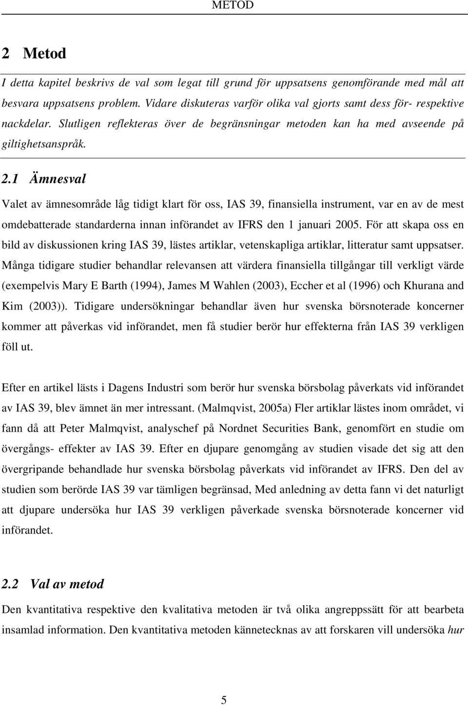 1 Ämnesval Valet av ämnesområde låg tidigt klart för oss, IAS 39, finansiella instrument, var en av de mest omdebatterade standarderna innan införandet av IFRS den 1 januari 2005.