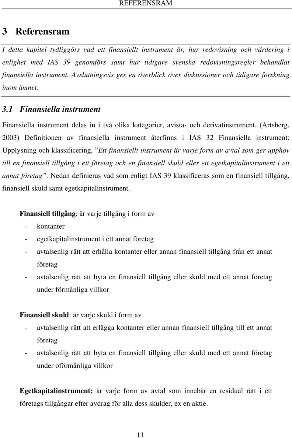 1 Finansiella instrument Finansiella instrument delas in i två olika kategorier, avista- och derivatinstrument.