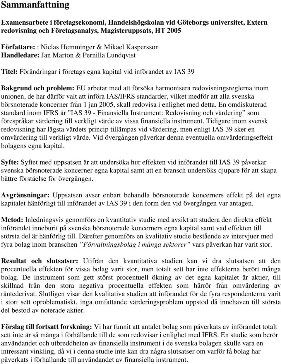 redovisningsreglerna inom unionen, de har därför valt att införa IAS/IFRS standarder, vilket medför att alla svenska börsnoterade koncerner från 1 jan 2005, skall redovisa i enlighet med detta.