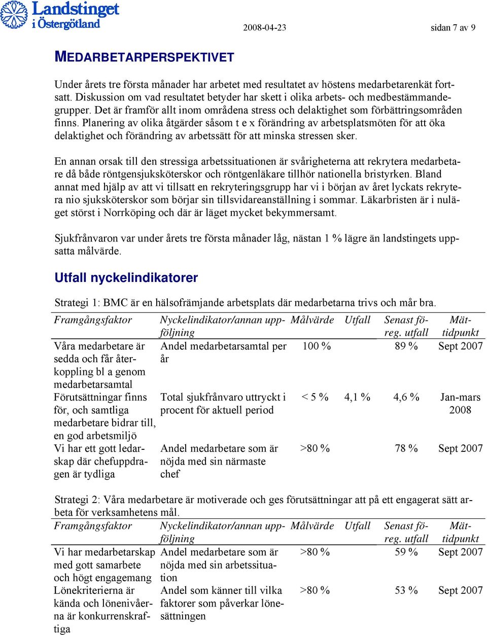 Planering av olika åtgärder såsom t e x förändring av arbetsplatsmöten för att öka delaktighet och förändring av arbetssätt för att minska stressen sker.