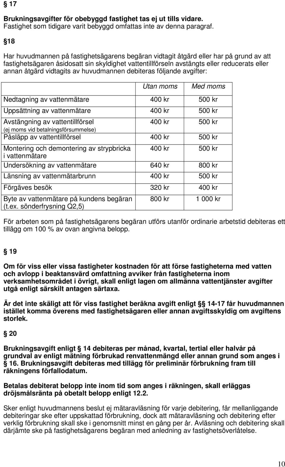 vidtagits av huvudmannen debiteras följande avgifter: Utan moms Med moms Nedtagning av vattenmätare 400 kr 500 kr Uppsättning av vattenmätare 400 kr 500 kr Avstängning av vattentillförsel 400 kr 500