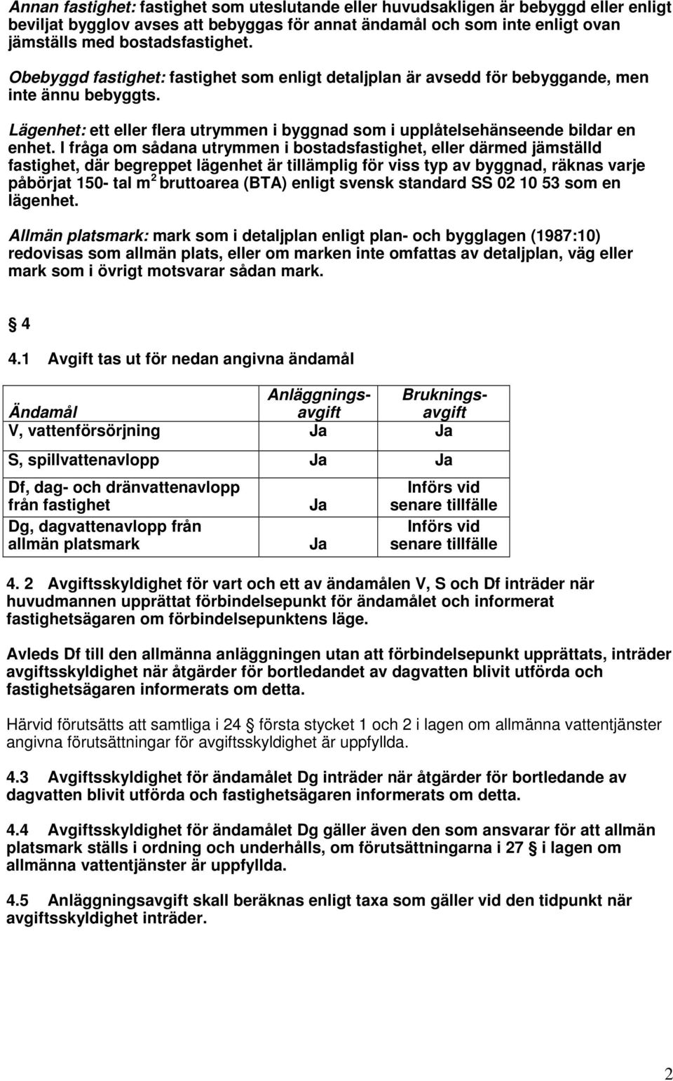 I fråga om sådana utrymmen i bostadsfastighet, eller därmed jämställd fastighet, där begreppet lägenhet är tillämplig för viss typ av byggnad, räknas varje påbörjat 150- tal m 2 bruttoarea (BTA)