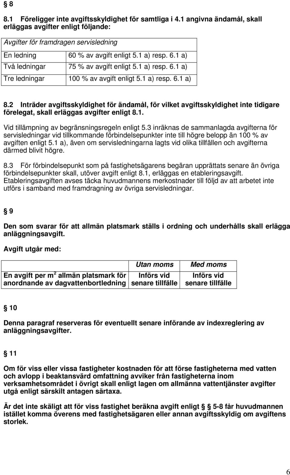 2 Inträder avgiftsskyldighet för ändamål, för vilket avgiftsskyldighet inte tidigare förelegat, skall erläggas avgifter enligt 8.1. Vid tillämpning av begränsningsregeln enligt 5.